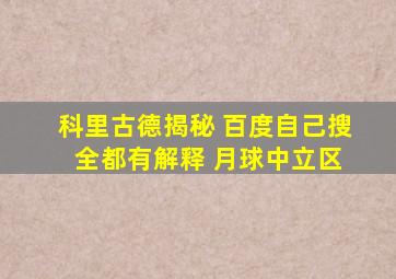 科里古德揭秘 百度自己搜 全都有解释 月球中立区